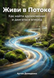 Живи в Потоке: Как найти вдохновение и двигаться вперёд