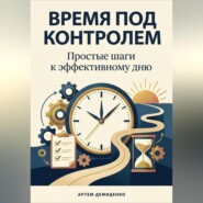 Время под контролем: Простые шаги к эффективному дню