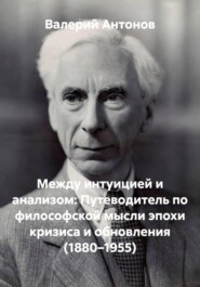 Между интуицией и анализом: Путеводитель по философской мысли эпохи кризиса и обновления (1880–1955)