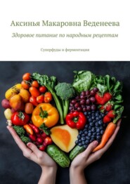 Здоровое питание по народным рецептам. Суперфуды и ферментация