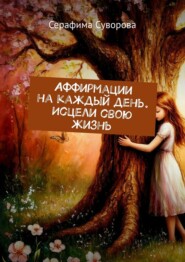 Аффирмации на каждый день. Исцели свою жизнь