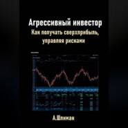 Агрессивный инвестор. Как получать сверхприбыль, управляя рисками