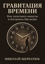 Гравитация времени. Как уплотнить минуты и построить наследие