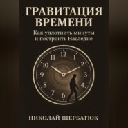 Гравитация Времени: Как уплотнить минуты и построить Наследие