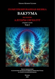 Геометризированная физика вакуума на основе алгебры сигнатур. Сборник статей. Том 1