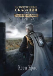 Испорченные сказания. Том III. На краю изломаю. Книга 1