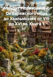 Мандат Рюриковичей: От Варяжского моря до Хвалынского от VIII до XVI вв. Книга 1