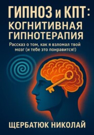 Гипноз и КПТ: Когнитивная Гипнотерапия – Рассказ о том, как я взломал твой Мозг (И тебе это понравится!)