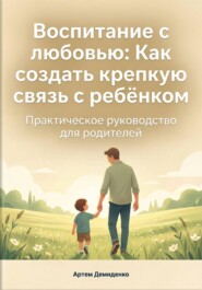 Воспитание с любовью: Как создать крепкую связь с ребёнком