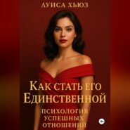 Как стать его Единственной. Психология успешных отношений