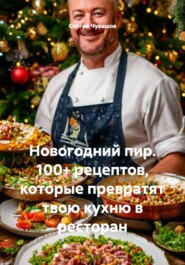 Новогодний пир. 100+ рецептов, которые превратят твою кухню в ресторан