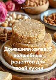 Домашняя халва. 5 волшебных рецептов для твоей кухни