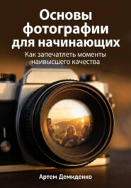 Основы фотографии для начинающих: Как запечатлеть моменты наивысшего качества