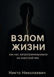ВЗЛОМ ЖИЗНИ. Как нас запрограммировали на короткий век