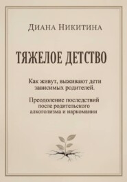 Тяжелое детство: Как живут, выживают дети зависимых родителей. Преодоление последствий после родительского алкоголизма и наркомании