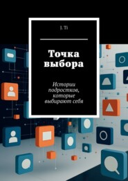 Точка выбора. Истории подростков, которые выбирают себя