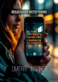 Мобильная фотография: Как улучшить качество снимков на телефоне