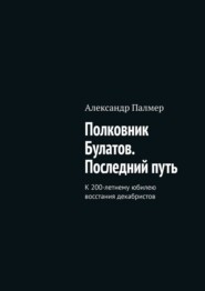 Полковник Булатов. Последний путь. К 200-летнему юбилею восстания декабристов