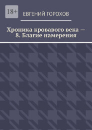 Хроника кровавого века – 8. Благие намерения