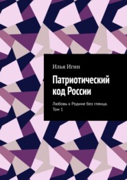 Патриотический код России. Любовь к Родине без глянца. Том 1