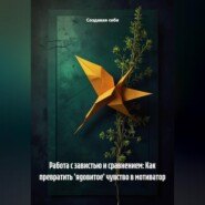 Работа с завистью и сравнением: Как превратить 'ядовитое' чувство в мотиватор