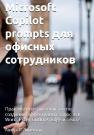 Microsoft Copilot prompts для офисных сотрудников: Практическое руководство по созданию эффективных запосов в Word, Excel, Outlook, Edge и Teams