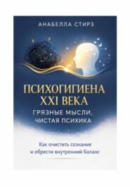 Психогигиена XXI века. Грязные мысли, чистая психика