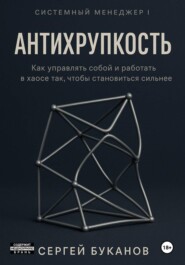 Антихрупкость: Как управлять собой и работать в хаосе так, чтобы становиться сильнее