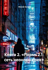 Книга 2. «Пермь 2.1: сеть неоновых рек»