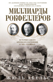 Миллиарды Рокфеллеров. История самого крупного состояния в XIX—XX веках