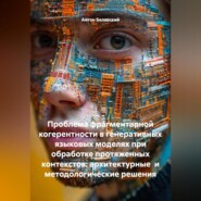 Проблема фрагментарной когерентности в генеративных языковых моделях при обработке протяженных контекстов: архитектурные и методологические решения