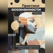 Практики осознанности. Как попасть в состояние полного погружения и эффективности.