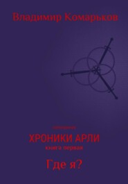 Хроники Арли. Книга 1. Где я? (Переиздание 2025)