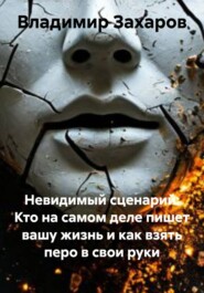 Невидимый сценарий: Кто на самом деле пишет вашу жизнь и как взять перо в свои руки