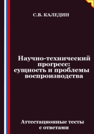 Научно-технический прогресс – сущность и проблемы воспроизводства. Аттестационные тесты с ответами