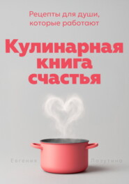 Кулинарная книга счастья. Рецепты для души, которые работают
