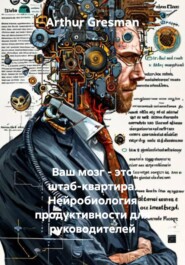 Ваш мозг – это штаб-квартира. Нейробиология продуктивности для руководителей
