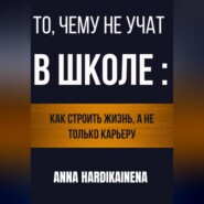 То, чему не учат в школе: как строить жизнь, а не только карьеру