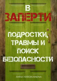 ВЗАПЕРТИ: ПОДРОСТКИ, ТРАВМЫ И ПОИСК БЕЗОПАСНОСТИ