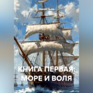 КНИГА ПЕРВАЯ: МОРЕ И ВОЛЯ
