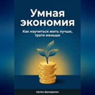 Умная экономия: Как научиться жить лучше, тратя меньше