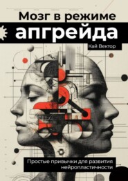 Мозг в режиме апгрейда. Простые привычки для развития нейропластичности.