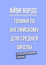 Топики по английскому для средней школы. 45 тем для разговорной практики
