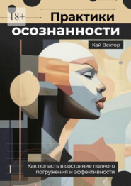 Практики осознанности. Как попасть в состояние полного погружения и эффективности