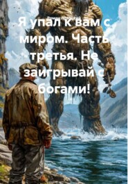 Я упал к вам с миром. Часть третья. Не заигрывай с богами!