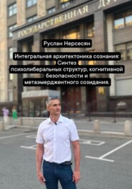 Интегральная архитектоника сознания: Синтез психолиберальных структур, когнитивной безопасности и метаэмерджентного созидания