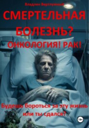 Смертельная болезнь? Онкология! Рак!