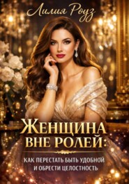 Женщина вне ролей: как перестать быть удобной и обрести целостность.