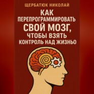 Как Перепрограммировать Свой Мозг, Чтобы Взять Контроль Над Жизнью