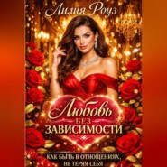 Любовь без зависимости: как быть в отношениях, не теряя себя.